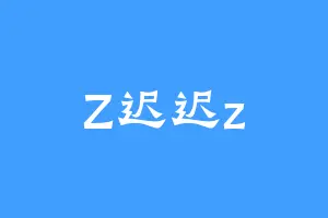 Z迟迟z