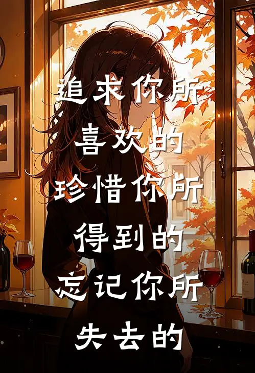 追求你所喜欢的,珍惜你所得到的,忘记你所失去的