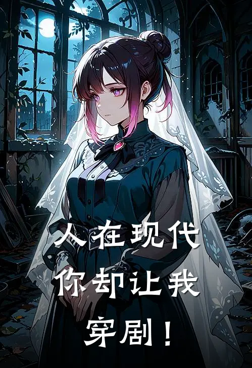 人在现代，你却让我穿剧！(董演董欣)最新章节在线阅读_(人在现代，你却让我穿剧！)最新章节在线阅读