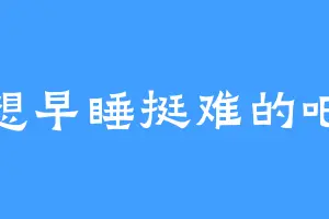 想早睡挺难的吧
