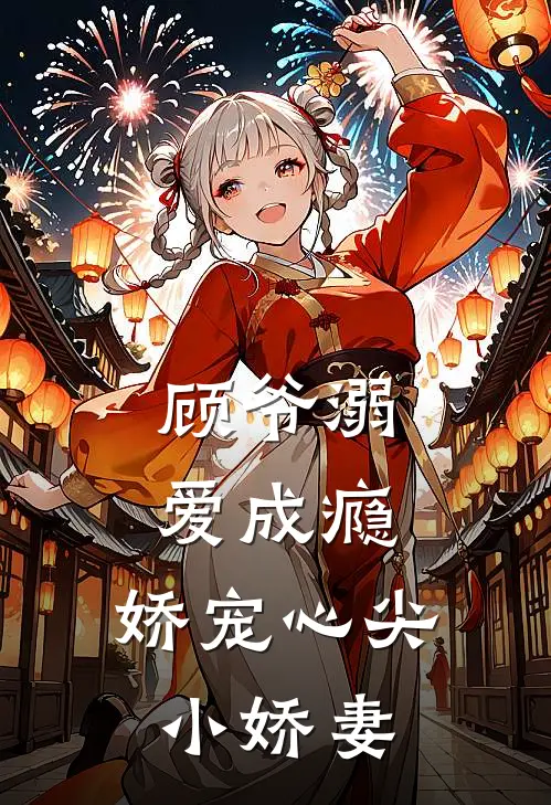 顾爷溺爱成瘾，娇宠心尖小娇妻(沈星辰顾宴洲)热门完本小说_最新小说顾爷溺爱成瘾，娇宠心尖小娇妻沈星辰顾宴洲