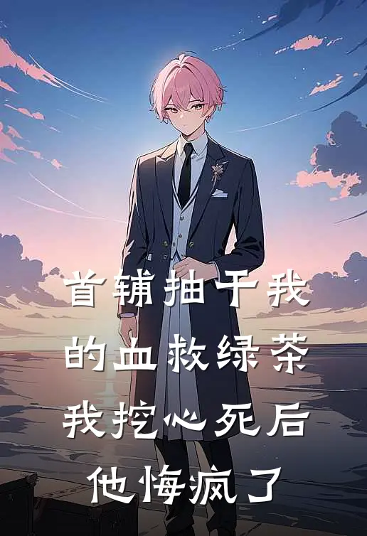 首辅抽干我的血救绿茶，我挖心死后他悔疯了
