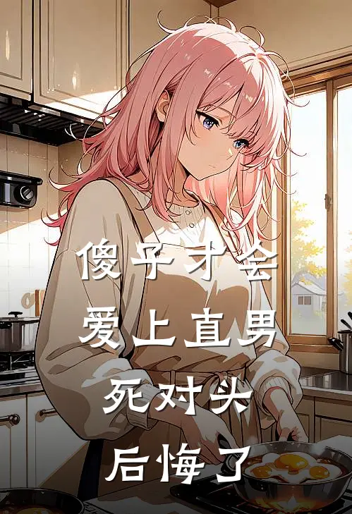 傻子才会爱上直男，死对头后悔了(李星烛姜醒)最热门小说_小说完整版傻子才会爱上直男，死对头后悔了李星烛姜醒
