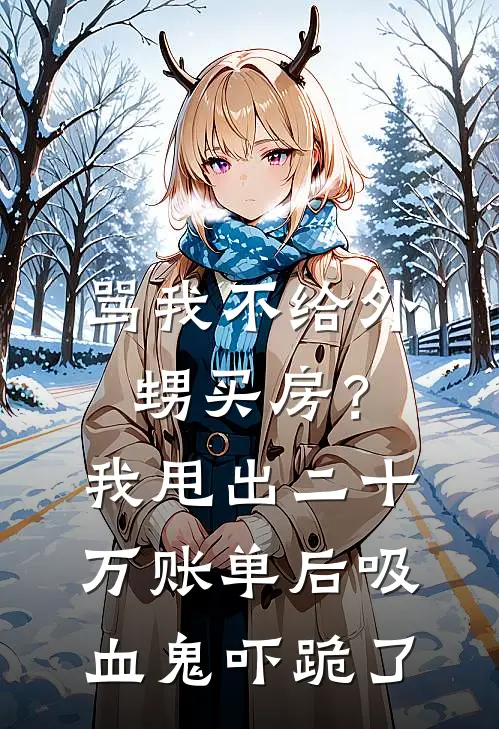 骂我不给外甥买房？我甩出二十万账单后，吸血鬼吓跪了(周凯李浩)全文阅读免费全集_完结小说骂我不给外甥买房？我甩出二十万账单后，吸血鬼吓跪了周凯李浩