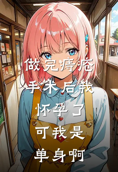 做完痔疮手术后我怀孕了，可我是单身啊(许红梅耀祖)完整版免费阅读_最新章节列表做完痔疮手术后我怀孕了，可我是单身啊(许红梅耀祖)