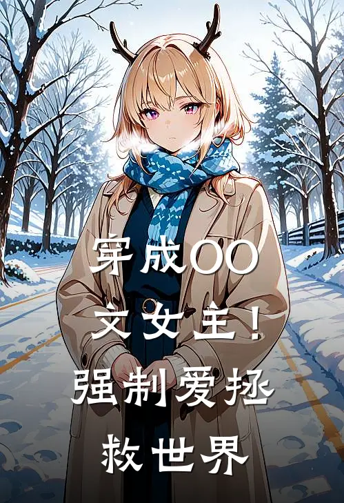 《穿成OO文女主！强制爱拯救世界》鹤嬅顾长渊全文免费在线阅读_《穿成OO文女主！强制爱拯救世界》全集阅读