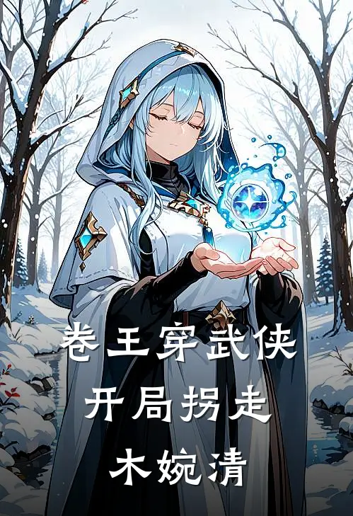 卷王穿武侠：开局拐走木婉清(江宁钟灵)完结的热门小说_全本免费完结小说卷王穿武侠：开局拐走木婉清(江宁钟灵)