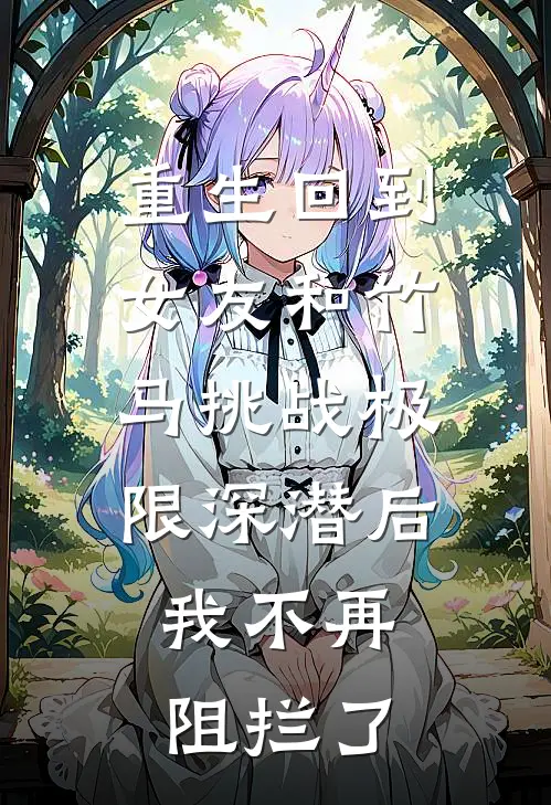 重生回到女友和竹马挑战极限深潜后，我不再阻拦了(唐禹孟升)在线免费小说_完结小说免费阅读重生回到女友和竹马挑战极限深潜后，我不再阻拦了唐禹孟升