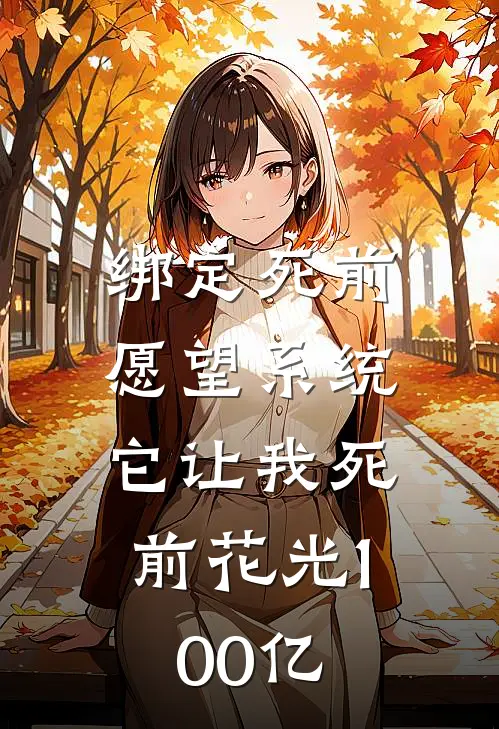 绑定“死前愿望”系统，它让我死前花光100亿季浪张铁完结小说免费阅读_热门免费小说绑定“死前愿望”系统，它让我死前花光100亿(季浪张铁)