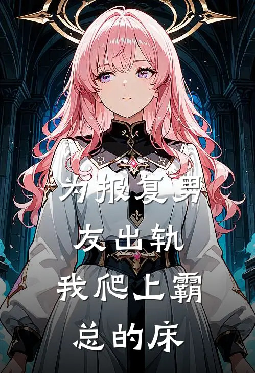 为报复男友出轨，我爬上霸总的床(林星辰陈屿)免费阅读完整版小说_最新小说全文阅读为报复男友出轨，我爬上霸总的床林星辰陈屿