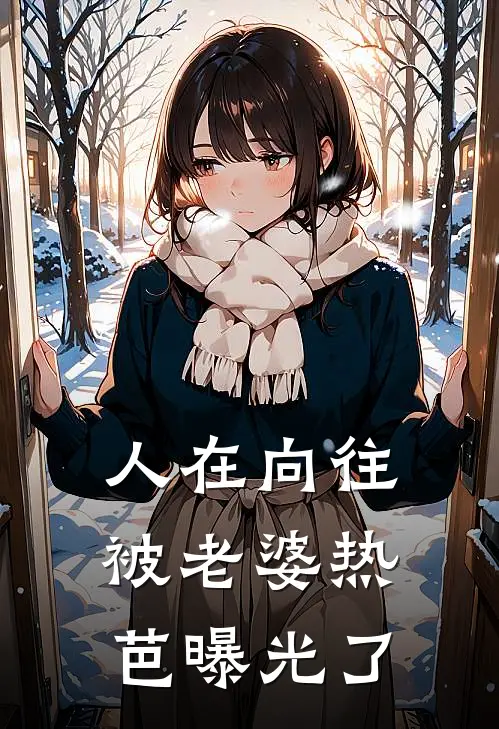 人在向往，被老婆热芭曝光了(何炯黄雷)全本免费小说阅读_全文免费阅读人在向往，被老婆热芭曝光了何炯黄雷