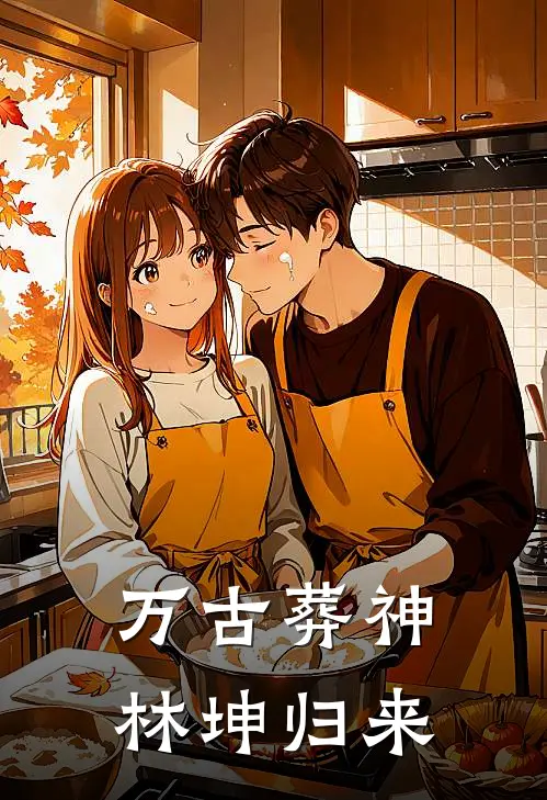 万古葬神：林坤归来(张霸林坤)完整版免费小说_最热门小说万古葬神：林坤归来(张霸林坤)