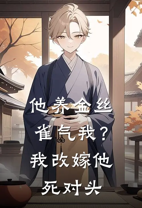 他养金丝雀气我？我改嫁他死对头顾承舟白晓薇热门的小说_免费小说他养金丝雀气我？我改嫁他死对头(顾承舟白晓薇)