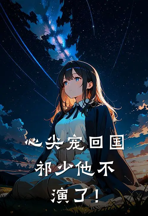 心尖宠回国，祁少他不演了！(陆明薇陆明俨)全本免费完结小说_小说完结免费心尖宠回国，祁少他不演了！陆明薇陆明俨