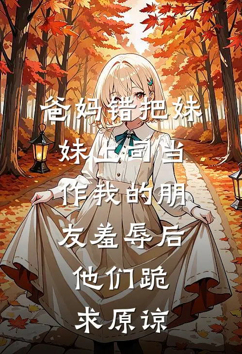 爸妈错把妹妹上司当作我的朋友羞辱后，他们跪求原谅苏清晚陆承泽完整免费小说_热门小说阅读爸妈错把妹妹上司当作我的朋友羞辱后，他们跪求原谅苏清晚陆承泽