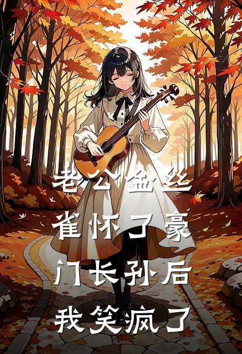 青梅季宴州(老公金丝雀怀了豪门长孙后，我笑疯了)最新章节免费在线阅读_(青梅季宴州)完结版在线阅读