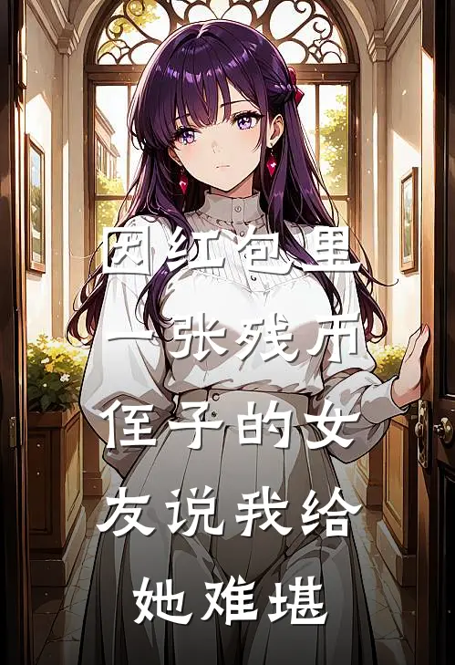 周浩民林菲菲因红包里一张残币，侄子的女友说我给她难堪全文免费阅读_周浩民林菲菲完整版免费阅读