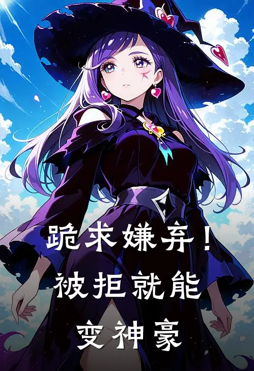 跪求嫌弃！被拒就能变神豪墨凡周浩小说最新章节_最新小说推荐跪求嫌弃！被拒就能变神豪墨凡周浩