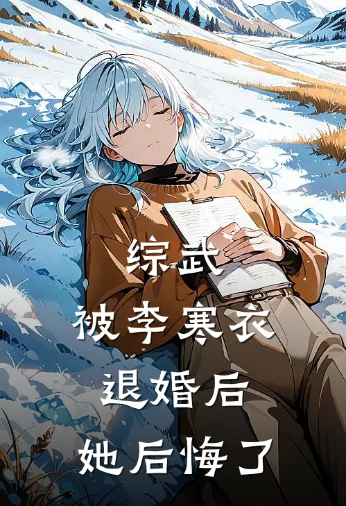 综武：被李寒衣退婚后，她后悔了陈修昀李寒衣全文免费阅读_热门小说大全综武：被李寒衣退婚后，她后悔了陈修昀李寒衣