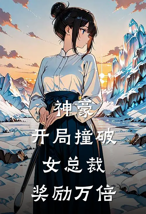 神豪：开局撞破女总裁，奖励万倍(叶凡苏清雪)已完结小说_神豪：开局撞破女总裁，奖励万倍(叶凡苏清雪)小说免费在线阅读