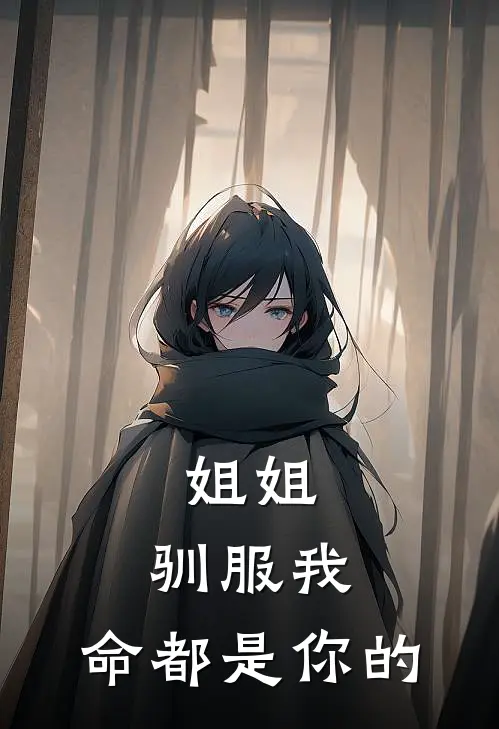 姐姐，驯服我，命都是你的(慕野慕乖)在线免费小说_完整版免费小说姐姐，驯服我，命都是你的(慕野慕乖)