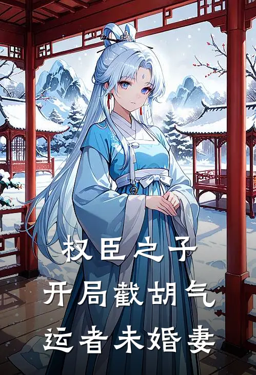 权臣之子：开局截胡气运者未婚妻(萧凡顾长夜)热门小说_《权臣之子：开局截胡气运者未婚妻》最新章节在线阅读