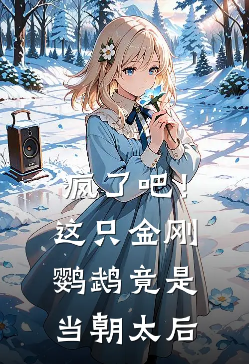 疯了吧！这只金刚鹦鹉竟是当朝太后温瑜萧靖完结小说大全_免费热门小说疯了吧！这只金刚鹦鹉竟是当朝太后(温瑜萧靖)