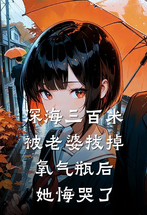 深海三百米被老婆拔掉氧气瓶后，她悔哭了(余夏陆沉)热门小说_完结版小说全文免费阅读深海三百米被老婆拔掉氧气瓶后，她悔哭了(余夏陆沉)