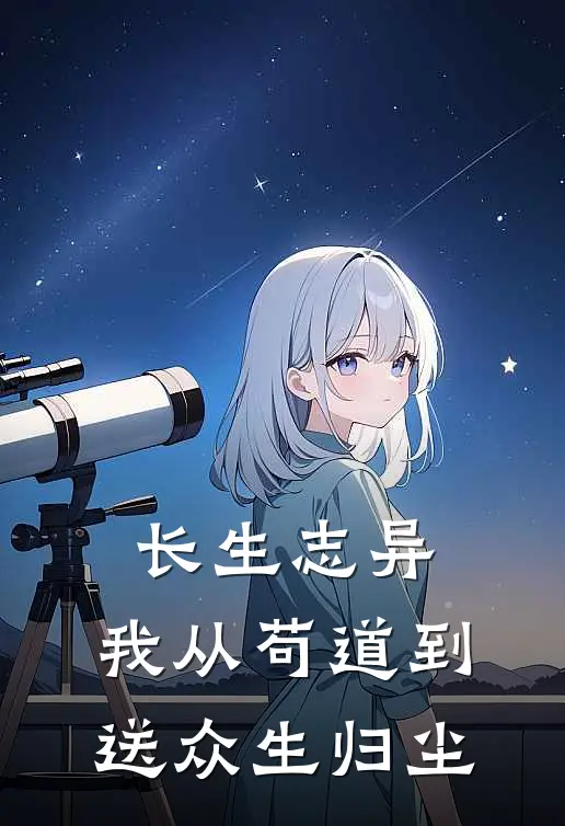 长生志异：我从苟道到送众生归尘(顾长生符文)最新小说_免费阅读完整版小说长生志异：我从苟道到送众生归尘(顾长生符文)