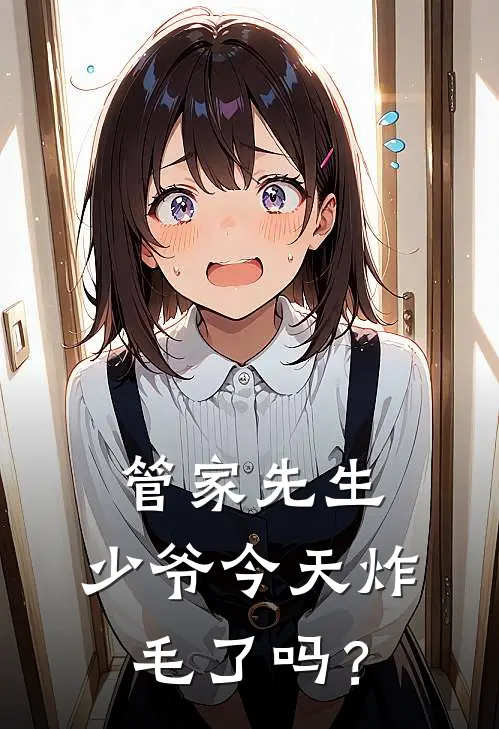 管家先生，少爷今天炸毛了吗？(孙晓范霄玉)在线阅读免费小说_最新章节列表管家先生，少爷今天炸毛了吗？(孙晓范霄玉)