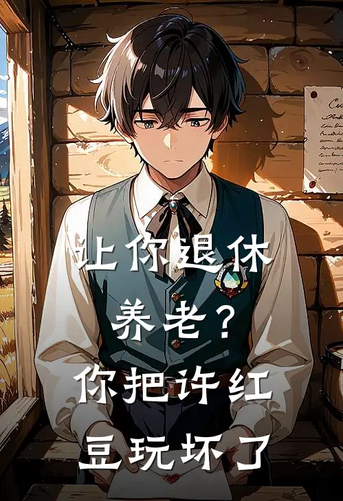 让你退休养老？你把许红豆玩坏了苏隐许红豆完整免费小说_小说全文免费阅读让你退休养老？你把许红豆玩坏了苏隐许红豆