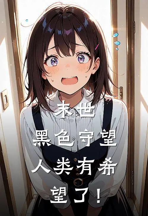 末世：黑色守望，人类有希望了！林峰王强小说推荐完结_全集免费小说末世：黑色守望，人类有希望了！(林峰王强)