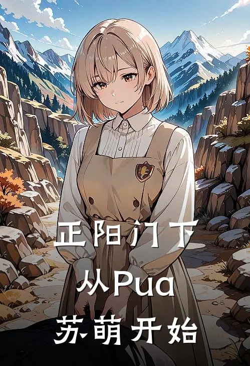 正阳门下：从Pua苏萌开始(韩春明程建军)全文阅读免费全集_完结小说正阳门下：从Pua苏萌开始韩春明程建军