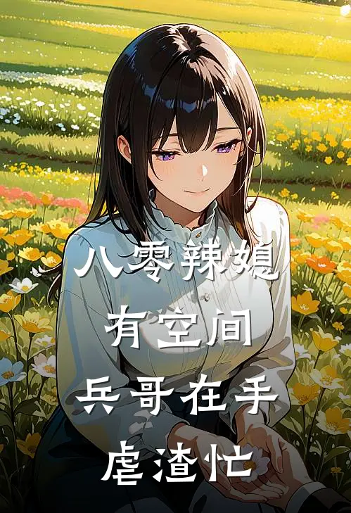 八零辣媳有空间，兵哥在手虐渣忙(苏禾苏大强)热门小说_完结版小说全文免费阅读八零辣媳有空间，兵哥在手虐渣忙(苏禾苏大强)