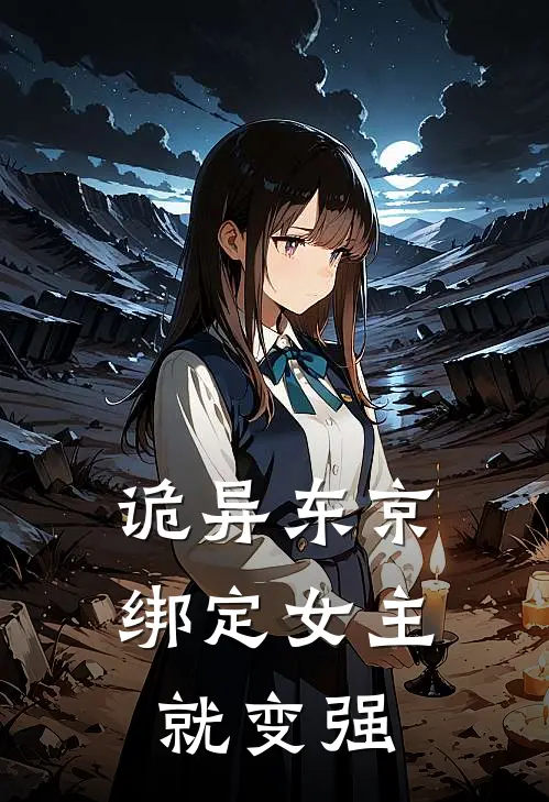 诡异东京，绑定女主就变强(神谷悠加藤惠)完结小说推荐_小说全文免费阅读诡异东京，绑定女主就变强神谷悠加藤惠