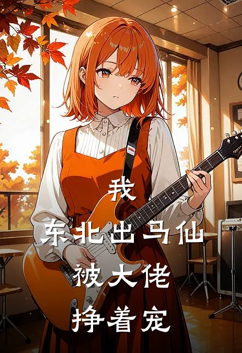 我，东北出马仙，被大佬挣着宠徐戌徐铁山完本完结小说_完本完结小说我，东北出马仙，被大佬挣着宠(徐戌徐铁山)