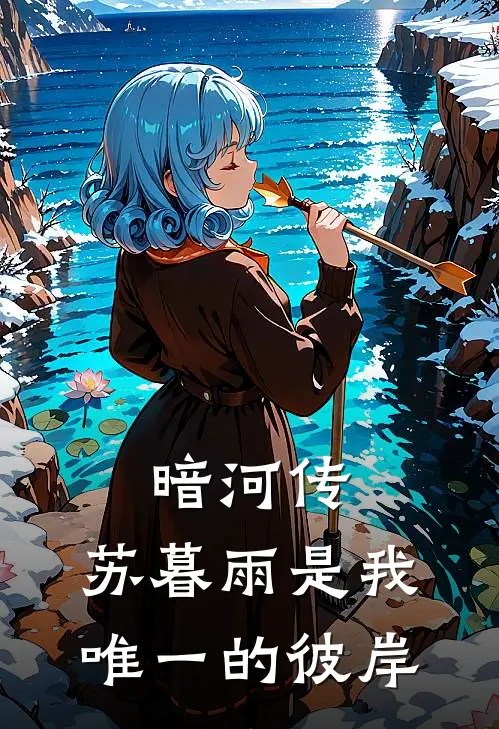 暗河传：苏暮雨是我唯一的彼岸苏暮雨苏昌河完整免费小说_热门小说阅读暗河传：苏暮雨是我唯一的彼岸苏暮雨苏昌河