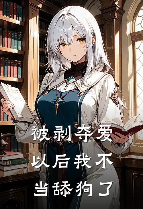 被剥夺爱以后我不当舔狗了鹿擎萧颜推荐完结小说_免费阅读被剥夺爱以后我不当舔狗了(鹿擎萧颜)