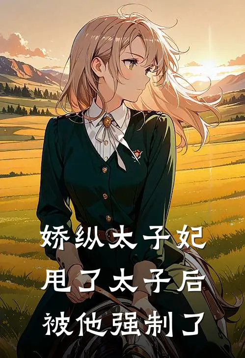 娇纵太子妃甩了太子后被他强制了