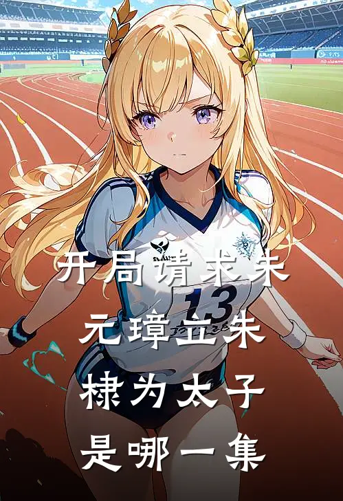 开局请求朱元璋立朱棣为太子是哪一集