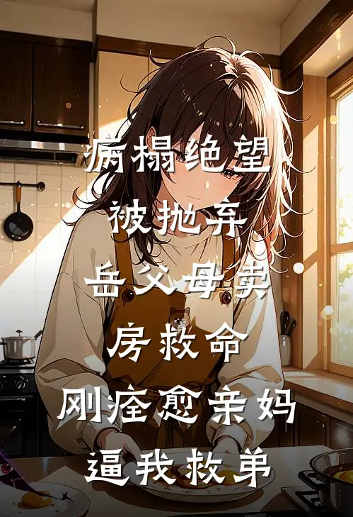 病榻绝望被抛弃：岳父母卖房救命，刚痊愈亲妈逼我救弟陈宇苏晴全文阅读免费全集_最新全本小说病榻绝望被抛弃：岳父母卖房救命，刚痊愈亲妈逼我救弟(陈宇苏晴)