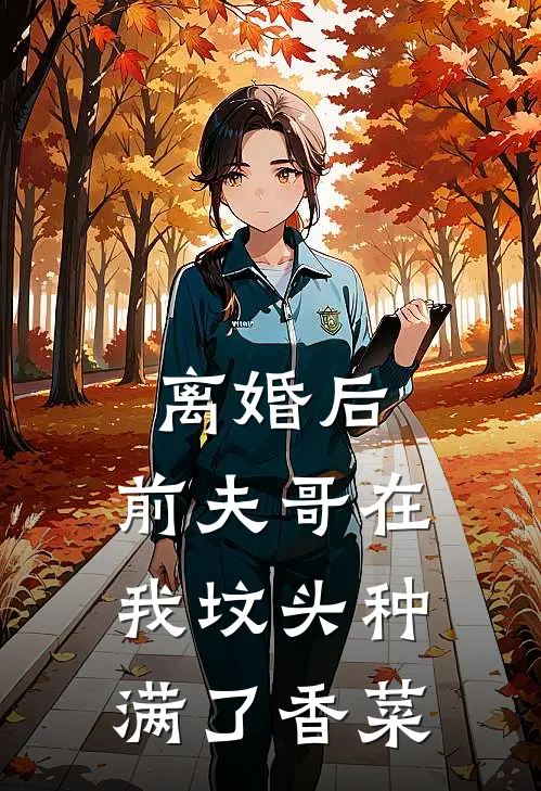 谢凛沈知意(离婚后，前夫哥在我坟头种满了香菜)最新章节免费在线阅读_离婚后，前夫哥在我坟头种满了香菜最新章节免费阅读