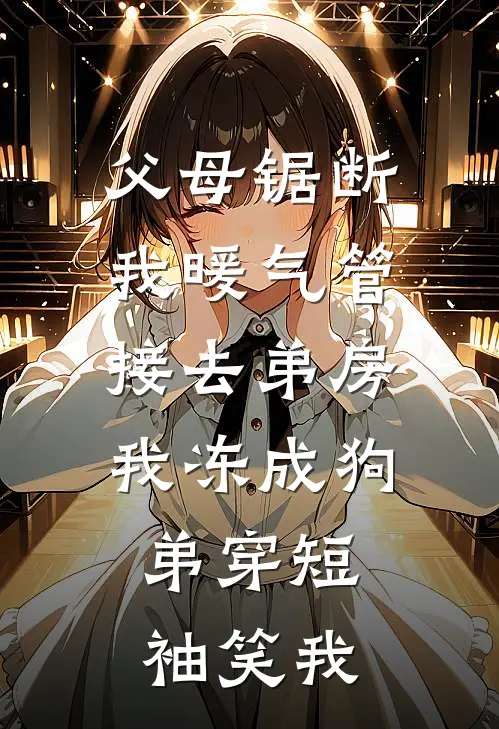 父母锯断我暖气管接去弟房，我冻成狗，弟穿短袖笑我(苏晴悦悦)免费小说阅读_完结版小说推荐父母锯断我暖气管接去弟房，我冻成狗，弟穿短袖笑我(苏晴悦悦)