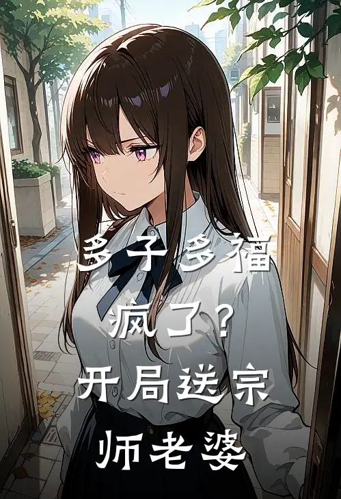 多子多福：疯了？开局送宗师老婆鲁不凡苏清小说完整版_完结版小说推荐多子多福：疯了？开局送宗师老婆(鲁不凡苏清)