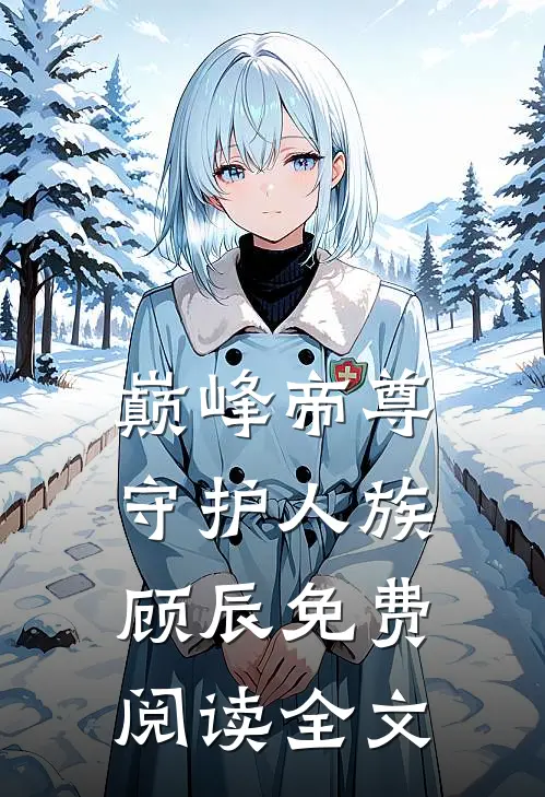 巅峰帝尊守护人族顾辰免费阅读全文