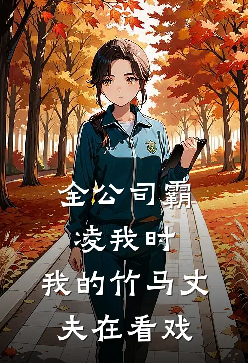 全公司霸凌我时，我的竹马丈夫在看戏周慕张钥热门的网络小说_完整版小说全公司霸凌我时，我的竹马丈夫在看戏(周慕张钥)