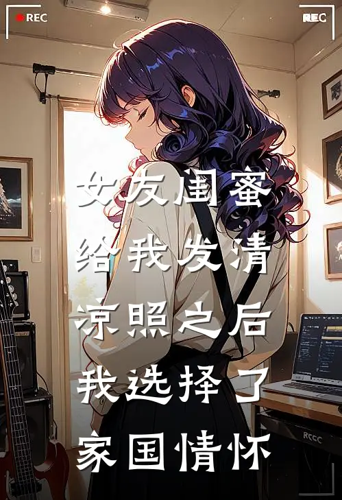 女友闺蜜给我发清凉照之后，我选择了家国情怀上官清明珠最新推荐小说_完结版小说推荐女友闺蜜给我发清凉照之后，我选择了家国情怀上官清明珠