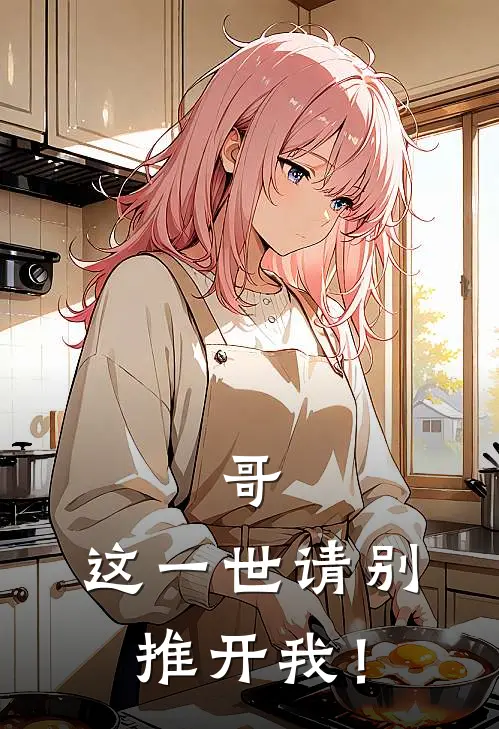 哥，这一世请别推开我！江北冥江想免费小说大全_热门免费小说哥，这一世请别推开我！(江北冥江想)