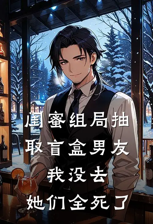 闺蜜组局抽取“盲盒男友”，我没去，她们全死了思思悦悦免费热门小说_最热门小说闺蜜组局抽取“盲盒男友”，我没去，她们全死了思思悦悦