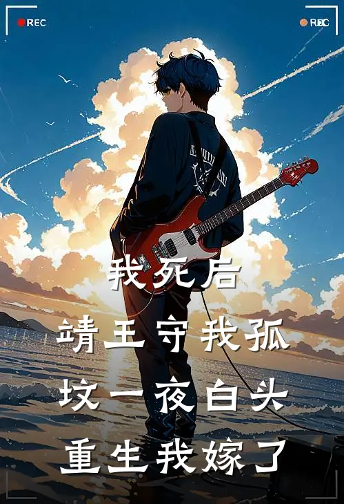 我死后，靖王守我孤坟一夜白头，重生我嫁了(靖王顾修明)全本免费小说_最新章节列表我死后，靖王守我孤坟一夜白头，重生我嫁了(靖王顾修明)